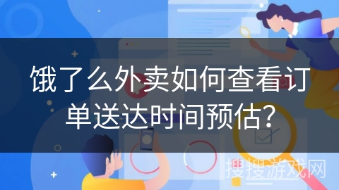 饿了么外卖如何查看订单送达时间预估？
