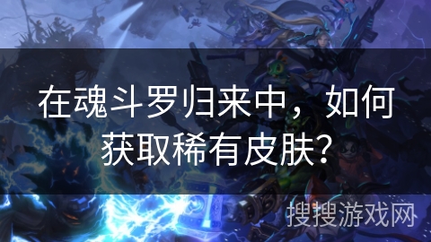 在魂斗罗归来中，如何获取稀有皮肤？