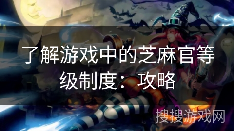 了解游戏中的芝麻官等级制度：攻略