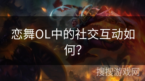 恋舞OL中的社交互动如何？