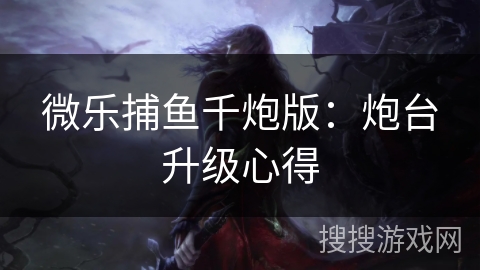 微乐捕鱼千炮版：炮台升级心得