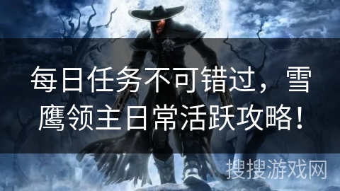 每日任务不可错过，雪鹰领主日常活跃攻略！