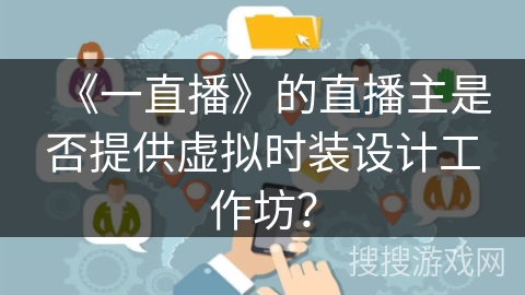 《一直播》的直播主是否提供虚拟时装设计工作坊？