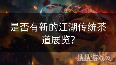 是否有新的江湖传统茶道展览？