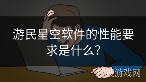 游民星空软件的性能要求是什么？