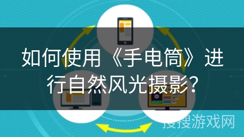 如何使用《手电筒》进行自然风光摄影？