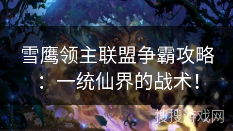 雪鹰领主联盟争霸攻略：一统仙界的战术！