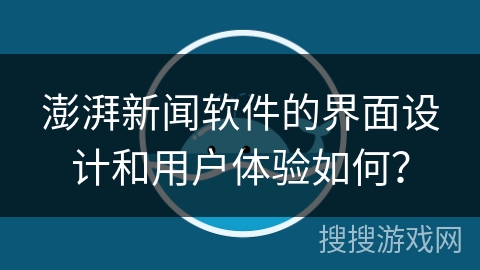 澎湃新闻软件的界面设计和用户体验如何？