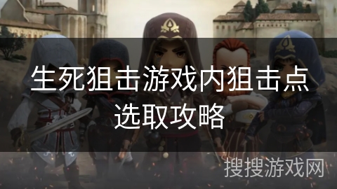 生死狙击游戏内狙击点选取攻略