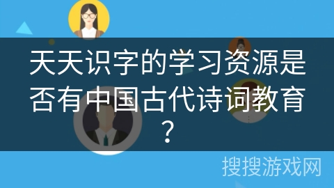 天天识字的学习资源是否有中国古代诗词教育？