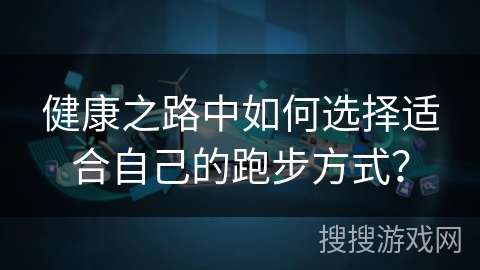 健康之路中如何选择适合自己的跑步方式？