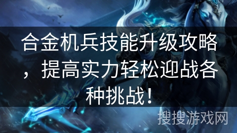 合金机兵技能升级攻略，提高实力轻松迎战各种挑战！