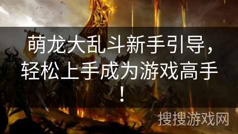 萌龙大乱斗新手引导，轻松上手成为游戏高手！