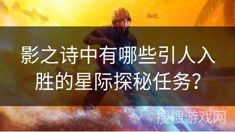 影之诗中有哪些引人入胜的星际探秘任务？