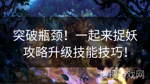 突破瓶颈！一起来捉妖攻略升级技能技巧！