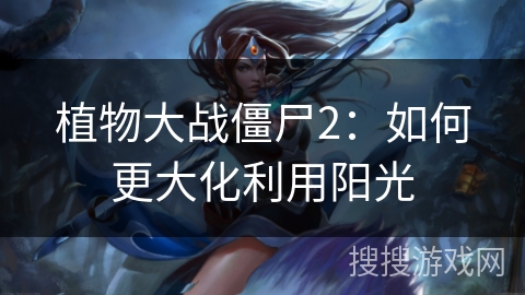 植物大战僵尸2：如何更大化利用阳光