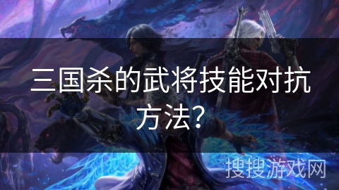 三国杀的武将技能对抗方法？