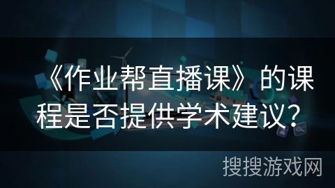 《作业帮直播课》的课程是否提供学术建议？