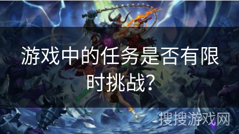 游戏中的任务是否有限时挑战？