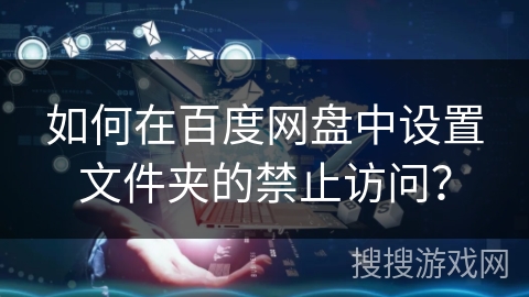 如何在百度网盘中设置文件夹的禁止访问？