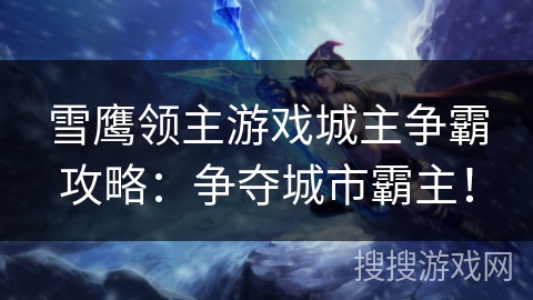 雪鹰领主游戏城主争霸攻略：争夺城市霸主！