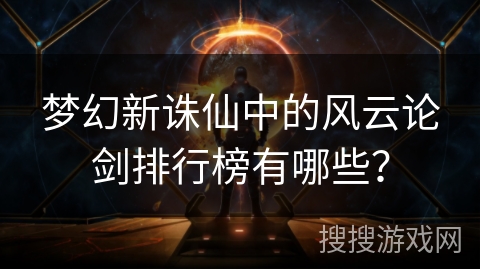 梦幻新诛仙中的风云论剑排行榜有哪些？