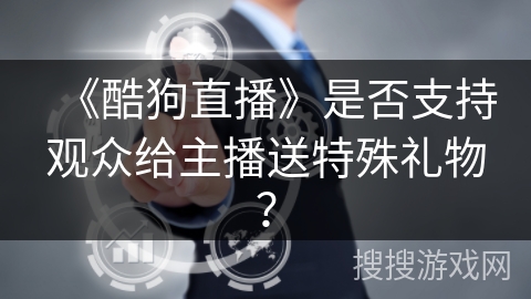 《酷狗直播》是否支持观众给主播送特殊礼物？