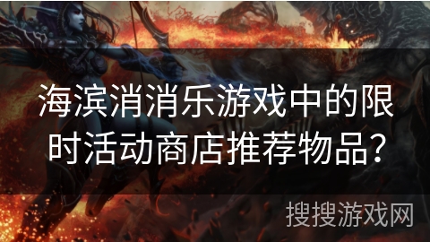 海滨消消乐游戏中的限时活动商店推荐物品？