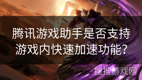 腾讯游戏助手是否支持游戏内快速加速功能？