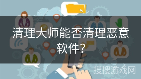 清理大师能否清理恶意软件？