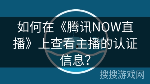 如何在《腾讯NOW直播》上查看主播的认证信息？