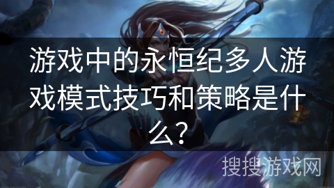 游戏中的永恒纪多人游戏模式技巧和策略是什么？