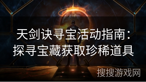 天剑诀寻宝活动指南：探寻宝藏获取珍稀道具