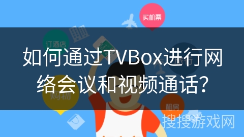 如何通过TVBox进行网络会议和视频通话？