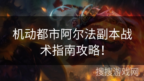 机动都市阿尔法副本战术指南攻略！