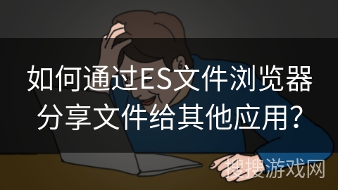 如何通过ES文件浏览器分享文件给其他应用？