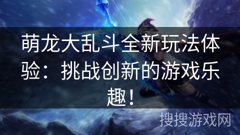 萌龙大乱斗全新玩法体验：挑战创新的游戏乐趣！