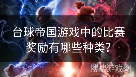 台球帝国游戏中的比赛奖励有哪些种类？