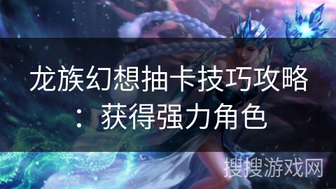 龙族幻想抽卡技巧攻略：获得强力角色