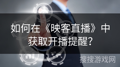 如何在《映客直播》中获取开播提醒？
