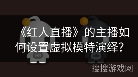 《红人直播》的主播如何设置虚拟模特演绎？