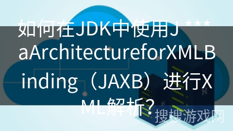 如何在JDK中使用J *** aArchitectureforXMLBinding（JAXB）进行XML解析？