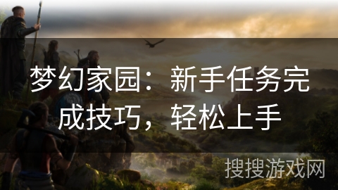 梦幻家园：新手任务完成技巧，轻松上手