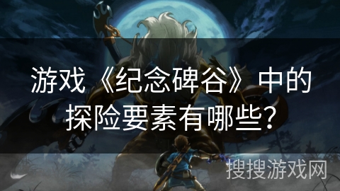 游戏《纪念碑谷》中的探险要素有哪些？