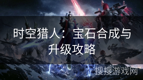时空猎人：宝石合成与升级攻略