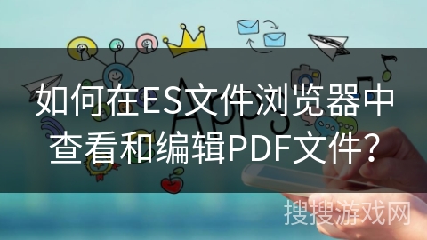 如何在ES文件浏览器中查看和编辑PDF文件？