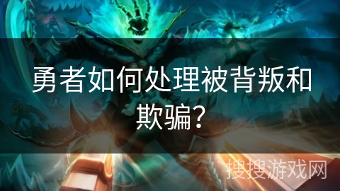 勇者如何处理被背叛和欺骗？
