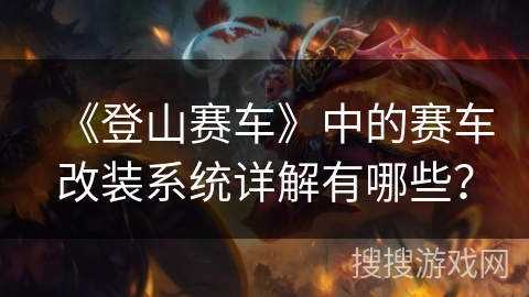 《登山赛车》中的赛车改装系统详解有哪些？