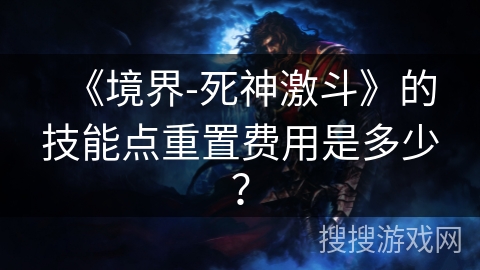 《境界-死神激斗》的技能点重置费用是多少？