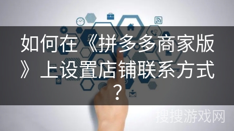 如何在《拼多多商家版》上设置店铺联系方式？